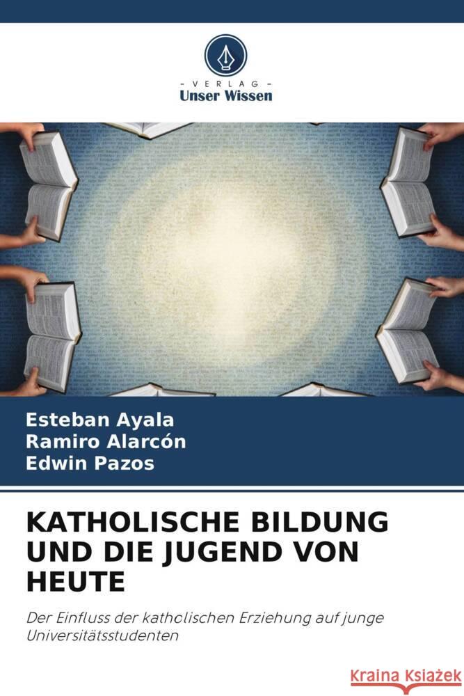 KATHOLISCHE BILDUNG UND DIE JUGEND VON HEUTE Ayala, Esteban, Alarcón, Ramiro, Pazos, Edwin 9786206464259 Verlag Unser Wissen - książka