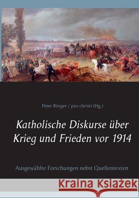 Katholische Diskurse über Krieg und Frieden vor 1914: Ausgewählte Forschungen nebst Quellentexten Peter Bürger 9783752672688 Books on Demand - książka