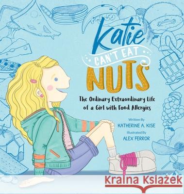 Katie Can't Eat Nuts: The Ordinary Extraordinary Life of a Girl with Food Allergies Katherine Kise Alex Ferror Crystal Cregge 9781950306312 Kwe Publishing LLC - książka