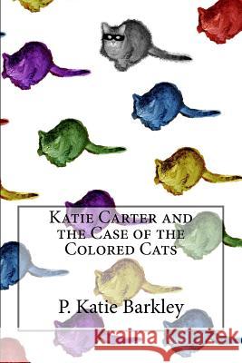 Katie Carter and the Case of the Colored Cats P. Katie Barkley 9781475134155 Createspace - książka