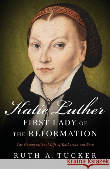 Katie Luther, First Lady of the Reformation: The Unconventional Life of Katharina Von Bora Ruth a. Tucker 9780310532156 Zondervan - książka