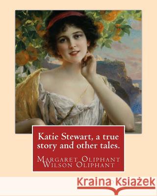 Katie Stewart, a true story and other tales. By: Mrs. Oliphant (Margaret): Margaret Oliphant Wilson Oliphant (née Margaret Oliphant Wilson) (4 April 1 Oliphant, Margaret Wilson 9781537752730 Createspace Independent Publishing Platform - książka