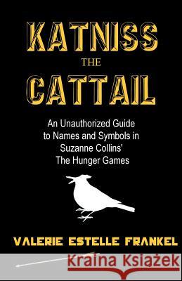 Katniss the Cattail: An Unauthorized Guide to Names and Symbols in Suzanne Collins' The Hunger Games Frankel, Valerie Estelle 9781469968247 Createspace - książka