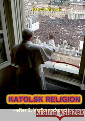 Katolsk religion: - efter 2. Vatikanerkoncil Munck, Jakob 9788771701166 Books on Demand - książka