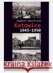 Katowice 1945-1950 Woźniczka Zygmunt 9788381830010 Śląsk - książka