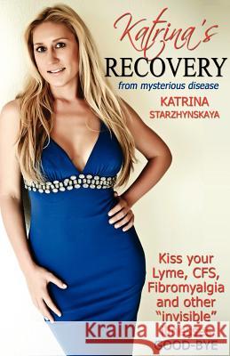 Katrina's Recovery from Mysterious Disease: Kiss your Lyme, CFS, Fibromyalgia and other ?Invisible? Illnesses Good-Bye Starzhynskaya, Katrina 9780985811808 Health Mastery Publishing, Incorporated - książka