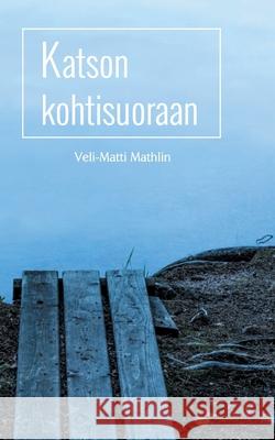 Katson kohtisuoraan Veli-Matti Mathlin 9789528046790 Books on Demand - książka