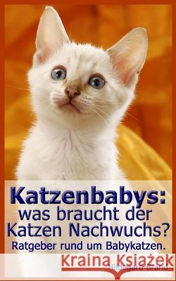 Katzenbabys: was braucht der Katzen Nachwuchs?: Ratgeber rund um Babykatzen. Brand, Hildegard 9781496127877 Createspace - książka