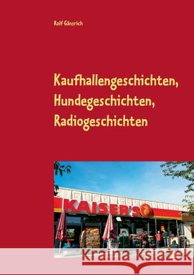 Kaufhallengeschichten, Hundegeschichten, Radiogeschichten Rolf Gänsrich 9783751901925 Books on Demand - książka