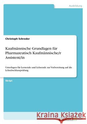 Kaufmännische Grundlagen für Pharmazeutisch Kaufmännische/r Assistent/in: Unterlagen für Lernende und Lehrende zur Vorbereitung auf die Lehrabschlussp Schreder, Christoph 9783668355538 Grin Verlag - książka