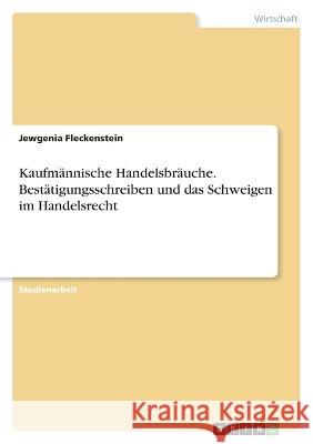 Kaufmännische Handelsbräuche. Bestätigungsschreiben und das Schweigen im Handelsrecht Fleckenstein, Jewgenia 9783346678096 Grin Verlag - książka