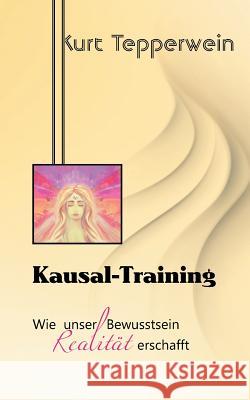 Kausal-Training: Wie unser Bewusstsein Realität erschafft Kurt Tepperwein 9783741294853 Books on Demand - książka