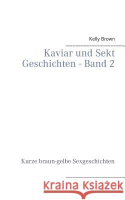 Kaviar und Sekt Geschichten - Band 2: Kurze braun-gelbe Sexgeschichten Brown, Kelly 9783735781208 Books on Demand - książka