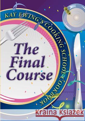 Kay Ewing's Cooking School Cookbook The Final Course Ewing, Kay 9780964361164 Kay Ewings Everyday Gourmet - książka