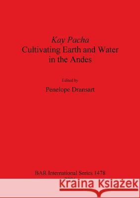 Kay Pacha: Cultivating earth and water in the Andes Dransart, Penelope 9781841719139 British Archaeological Reports - książka