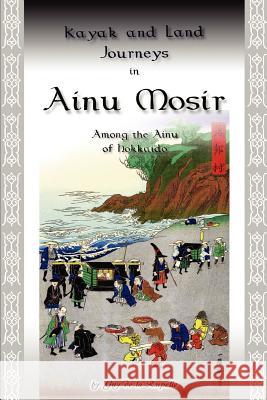 Kayak and Land Journeys in Ainu Mosir: Among the Ainu of Hokkaido De La Rupelle, Guy 9780595346448 iUniverse - książka