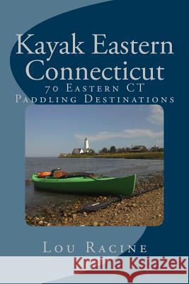 Kayak Eastern Connecticut: 70 Eastern CT Paddling Destinations Lou Racine 9781523447923 Createspace Independent Publishing Platform - książka