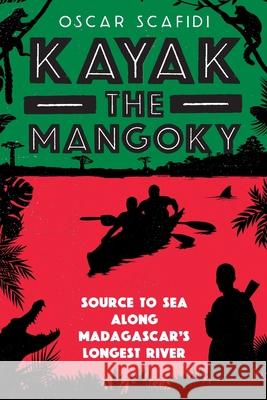 Kayak The Mangoky: Source to Sea Along Madagascar's Longest River Oscar Scafidi 9781919318707 Scafidi Travels - książka