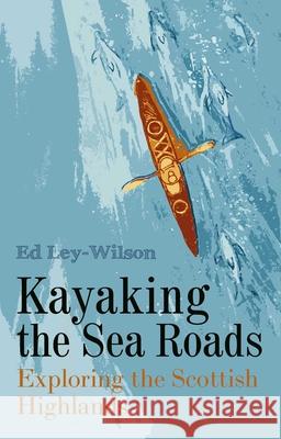 Kayaking the Sea Roads: Exploring the Scottish Highlands Ed Ley-Wilson 9781849955638 Whittles Publishing - książka