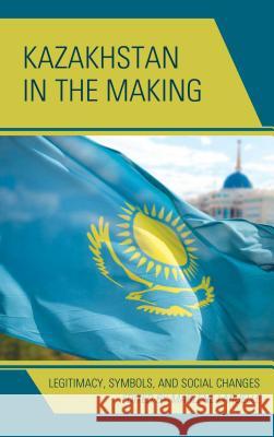 Kazakhstan in the Making: Legitimacy, Symbols, and Social Changes Marlene Laruelle Ulan Bigozhin Alima Bissenova 9781498525497 Lexington Books - książka