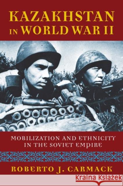 Kazakhstan in World War II: Mobilization and Ethnicity in the Soviet Empire Roberto J. Carmack 9780700628254 University Press of Kansas - książka