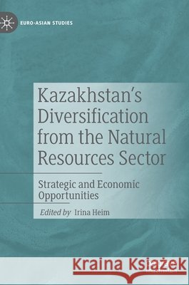 Kazakhstan's Diversification from the Natural Resources Sector: Strategic and Economic Opportunities Heim, Irina 9783030373887 Palgrave MacMillan - książka