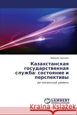 Kazakhstanskaya Gosudarstvennaya Sluzhba: Sostoyanie I Perspektivy Nurtazin Mirbulat 9783659564383 LAP Lambert Academic Publishing - książka