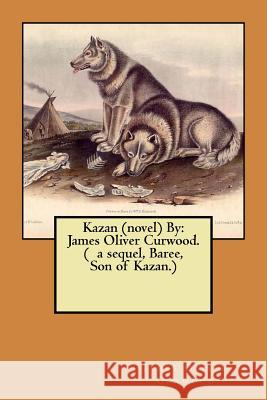 Kazan (novel) By: James Oliver Curwood. ( a sequel, Baree, Son of Kazan.) Curwood, James Oliver 9781974325344 Createspace Independent Publishing Platform - książka