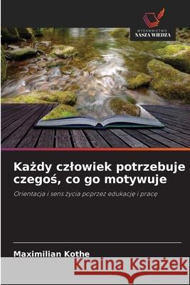 Kazdy czlowiek potrzebuje czegos, co go motywuje Kothe, Maximilian 9786202369121 Wydawnictwo Nasza Wiedza - książka