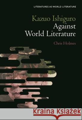 Kazuo Ishiguro Against World Literature Chris Holmes Thomas Oliver Beebee Sofia Ahlberg 9781501388439 Bloomsbury Academic - książka