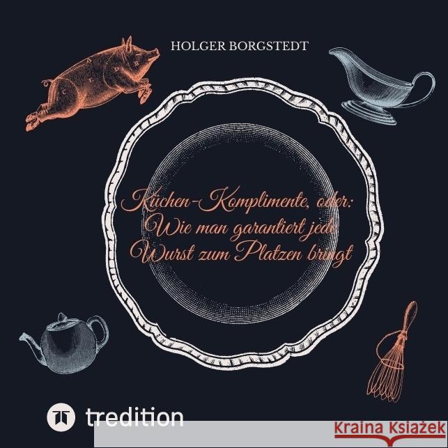 Küchen-Komplimente - oder: Wie man garantiert jede Wurst zum Platzen bringt Borgstedt, Holger 9783347642423 tredition - książka