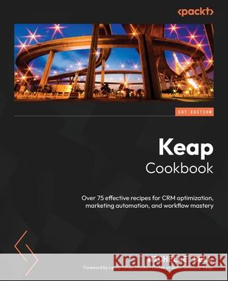 Keap Cookbook: Over 75 effective recipes for CRM optimization, marketing automation, and workflow mastery Michelle Bell Lesley Oliver 9781805129493 Packt Publishing - książka