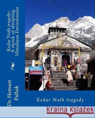 Kedar Nath tragedy: A shriek of abrupting Himalayan Environment: Kedar Nath tragedy Pathak, Hemant 9781490512679 Createspace - książka