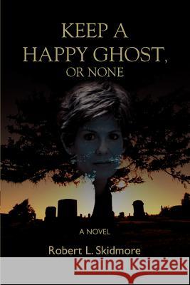 Keep A Happy Ghost, Or None Robert L. Skidmore 9780595395019 iUniverse - książka