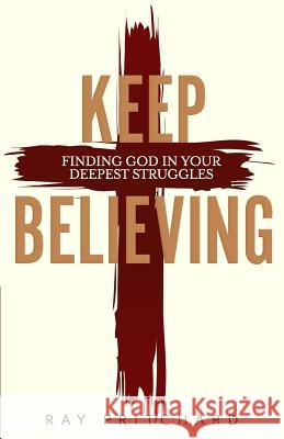 Keep Believing: Finding God in Your Deepest Struggles (2019 Edition) Ray Pritchard 9781943133734 Gideon House Books - książka