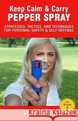 Keep Calm & Carry Pepper Spray: Strategies, Tactics & Techniques for Personal Safety & Self-defense Joe Rosner 9781979498678 Createspace Independent Publishing Platform - książka