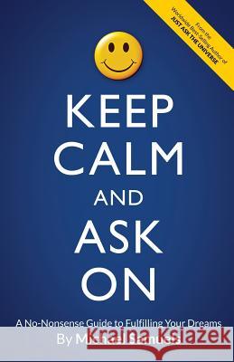 Keep Calm and Ask On: A No-Nonsense Guide to Fulfilling Your Dreams Samuels, Michael 9781947118126 Chelshire, Inc. - książka