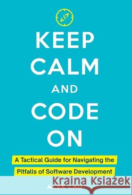 Keep Calm And Code On: A Tactical Guide for Navigating the Pitfalls of Software Development Alex Lau 9798990667228 Tech Tails Publishing - książka