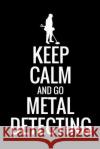 Keep Calm and Go Metal Detecting: Metal Detecting Log Book Keep Track of your Metal Detecting Statistics & Improve your Skills Gift for Metal Detector Log Books, Metal Detecting 9781073375035 Independently Published