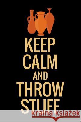 Keep Calm and Throw Stuff: Pottery Project Book 80 Project Sheets to Record your Ceramic Work Gift for Potters Project Book, Pottery 9781076571120 Independently Published - książka