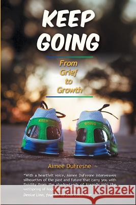 Keep Going: From Grief to Growth Aimee DuFresne 9780999851005 La Joie de Vivre, LLC - książka