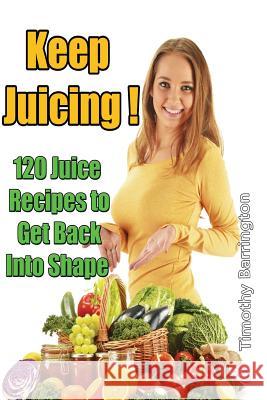 Keep Juicing !: 120 Juice Recipes to Get Back into Shape Barrington, Timothy 9781500634308 Createspace - książka