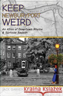 Keep Newburyport Weird: An Atlas of Downtown Rhyme & Surfside Reason Jack Garvey 9781717175878 Createspace Independent Publishing Platform - książka