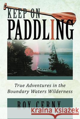 Keep on Paddling: True Adventures in the Boundary Waters Wilderness Cerny, Roy 9781466917873 Trafford Publishing - książka