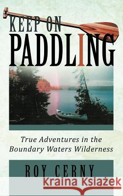 Keep on Paddling: True Adventures in the Boundary Waters Wilderness Cerny, Roy 9781466917897 Trafford Publishing - książka
