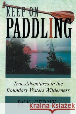 Keep on Paddling: True Adventures in the Boundary Waters Wilderness Roy Cerny 9781647496760 Go to Publish - książka