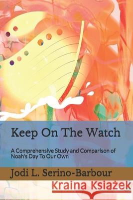 Keep On The Watch: A Comprehensive Study and Comparison of Noah's Day To Our Own Jodi L. Serino-Barbour 9781697437836 Independently Published - książka