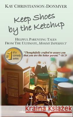 Keep Shoes By The Ketchup: Helpful Parenting Tales from the ultimate Mommy Imperfect Christianson-Donmyer, Kay 9781511675826 Createspace - książka