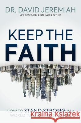 Keep the Faith: How to Stand Strong in a World Turned Upside-Down David Jeremiah 9781400345779 Thomas Nelson Publishers - książka