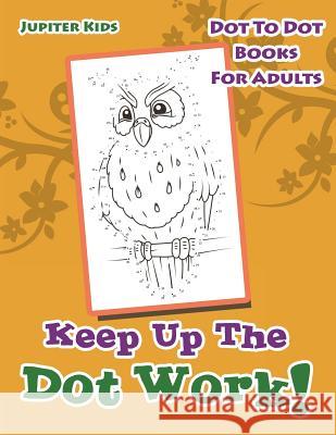 Keep Up The Dot Work!: Dot To Dot Books For Adults Jupiter Kids 9781683054443 Jupiter Kids - książka